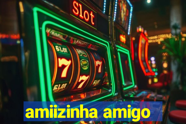 amiizinha amigo