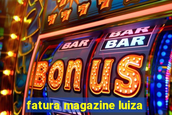 fatura magazine luiza