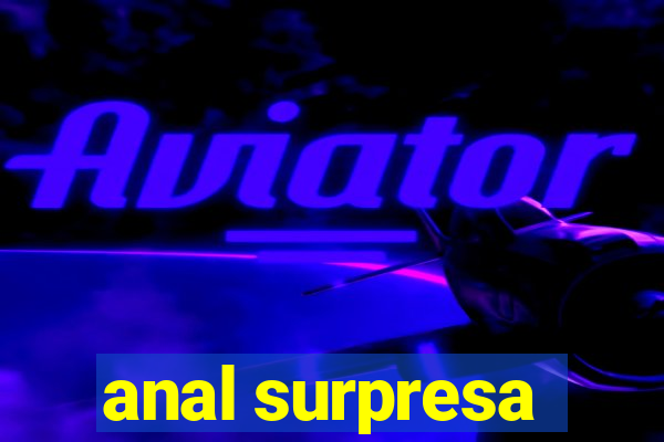 anal surpresa