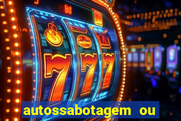 autossabotagem ou auto sabotagem