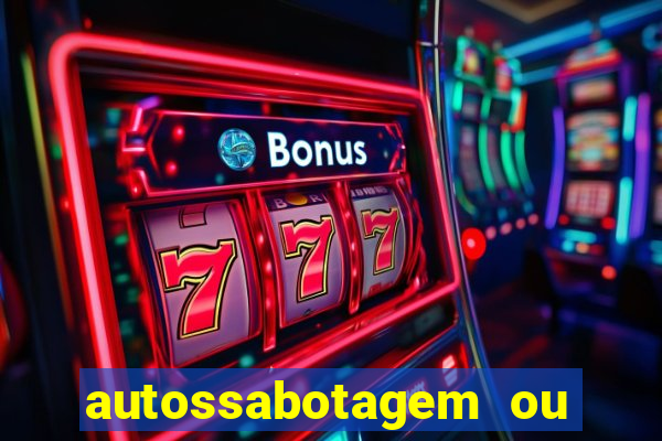 autossabotagem ou auto sabotagem