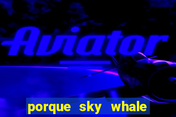 porque sky whale saiu da play store