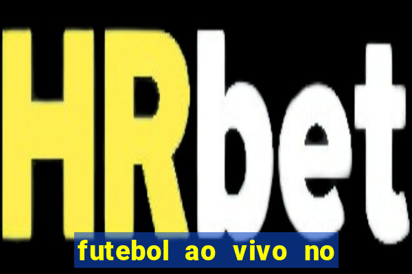 futebol ao vivo no celular futemax