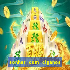 sonhar com ciganos jogo do bicho