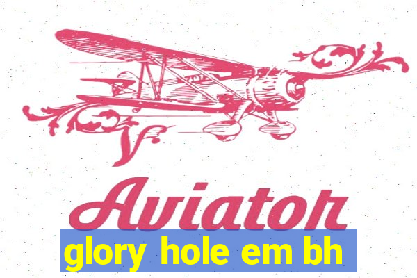 glory hole em bh