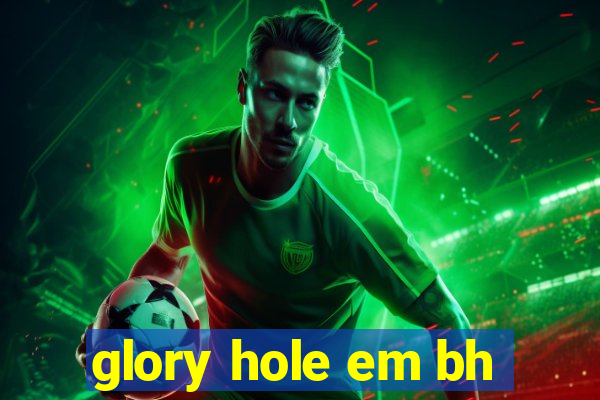 glory hole em bh