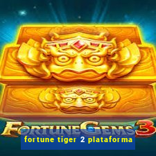 fortune tiger 2 plataforma