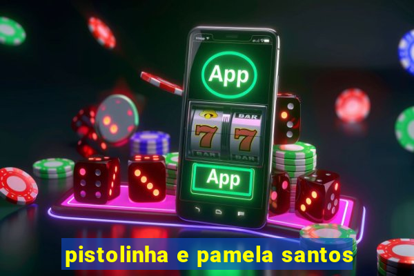 pistolinha e pamela santos