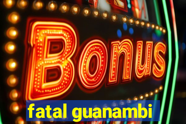 fatal guanambi