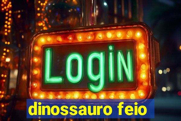 dinossauro feio