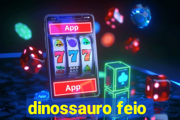 dinossauro feio