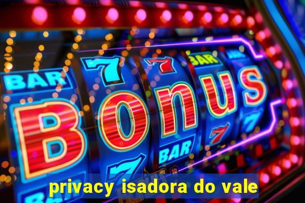 privacy isadora do vale