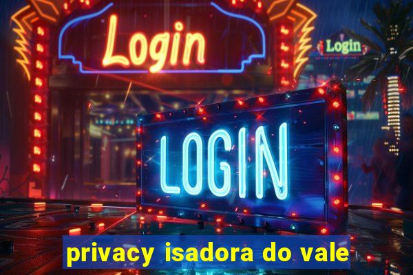 privacy isadora do vale