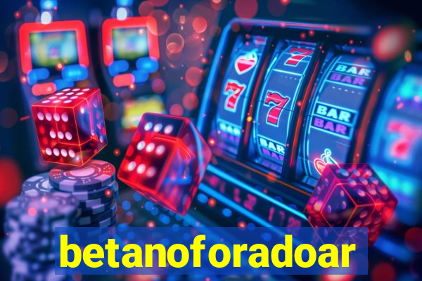 betanoforadoar