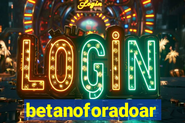 betanoforadoar