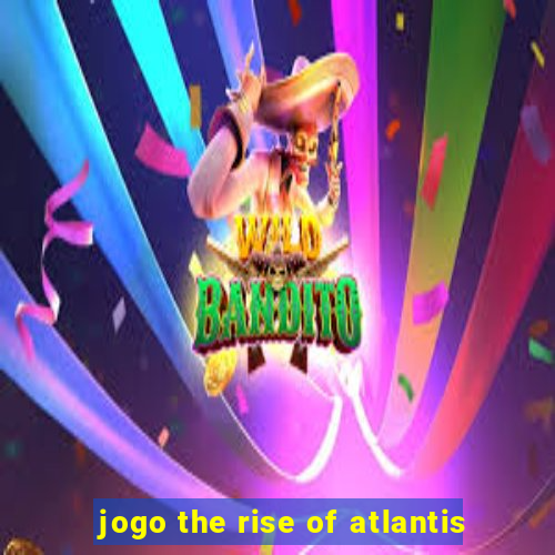 jogo the rise of atlantis