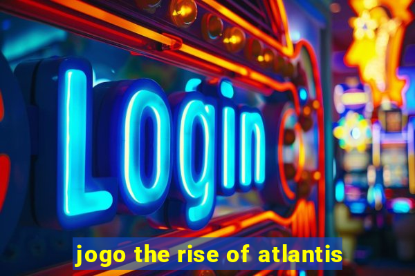 jogo the rise of atlantis