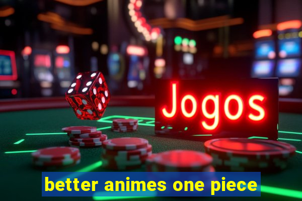 better animes one piece