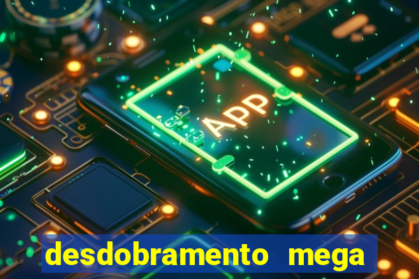 desdobramento mega sena 28 dezenas