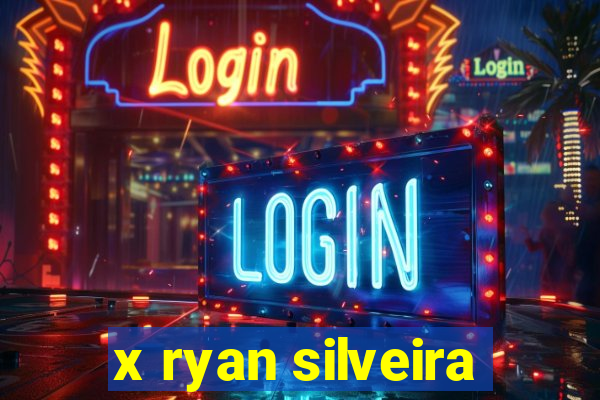 x ryan silveira