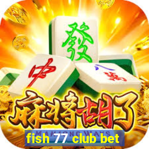 fish 77 club bet