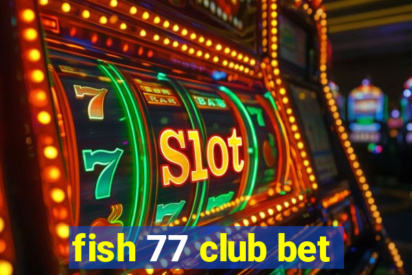 fish 77 club bet