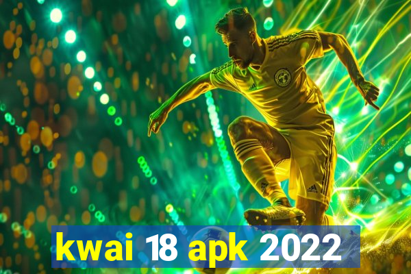 kwai 18 apk 2022