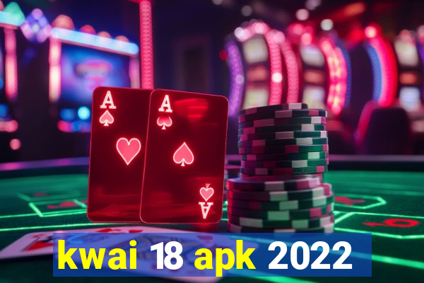 kwai 18 apk 2022