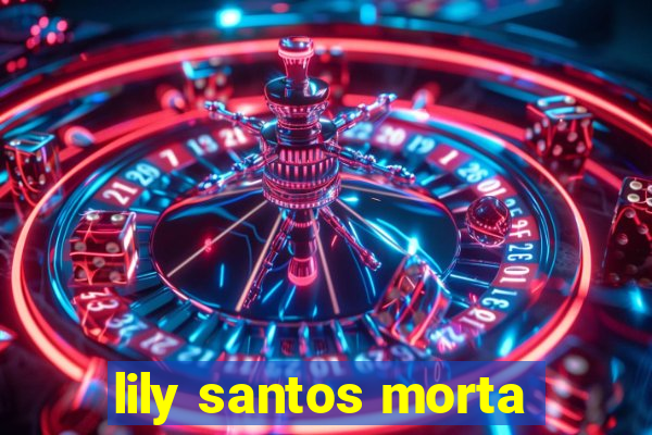 lily santos morta