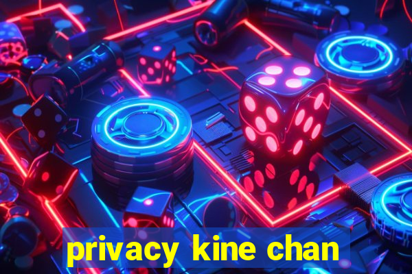 privacy kine chan