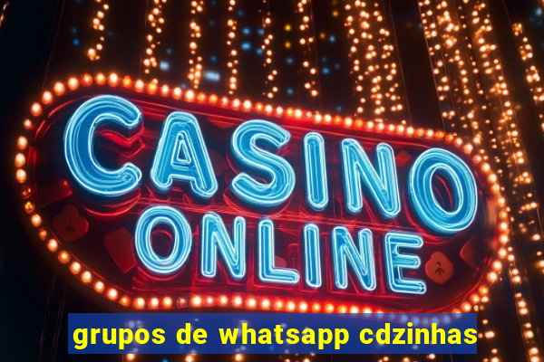 grupos de whatsapp cdzinhas