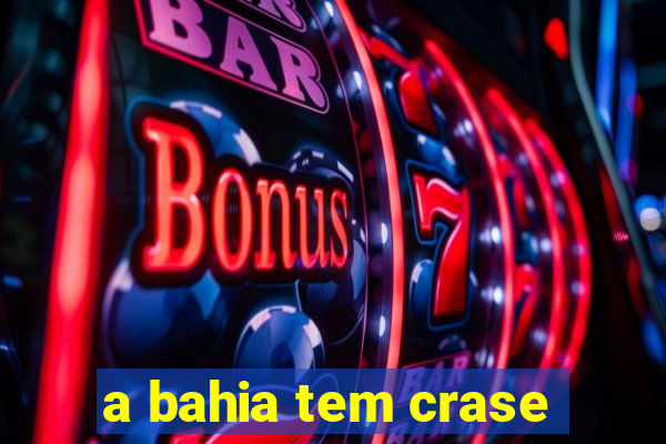 a bahia tem crase