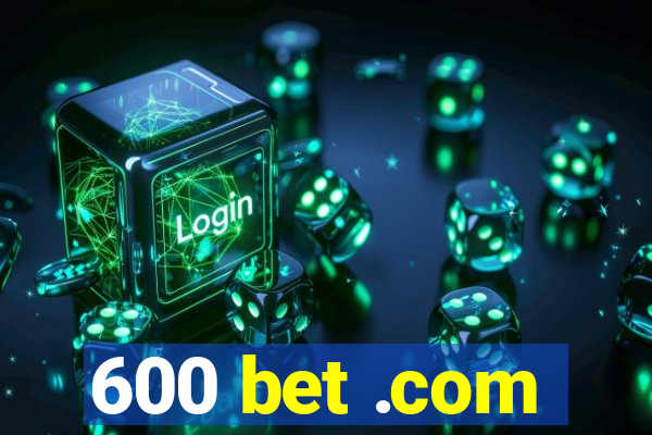 600 bet .com