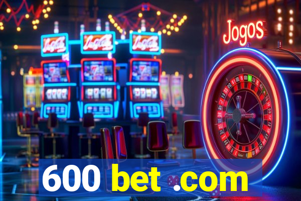 600 bet .com