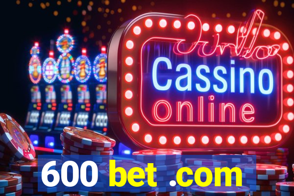 600 bet .com