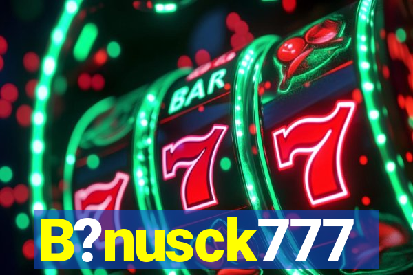 B?nusck777