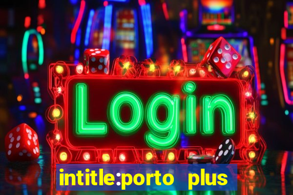 intitle:porto plus or inurl:porto plus -inurl:instagram.com or -inurl:facebook.com