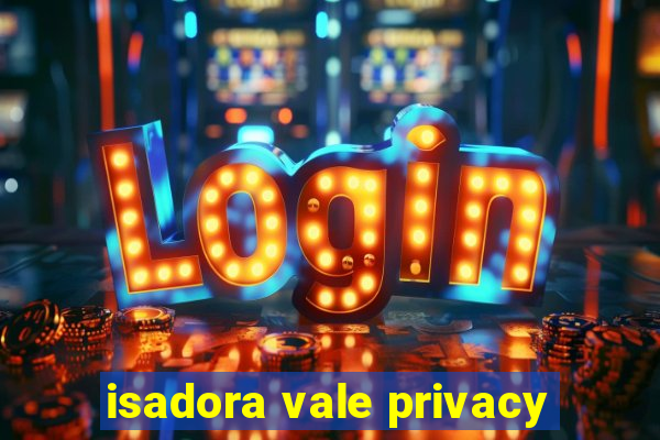 isadora vale privacy