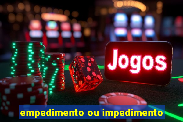 empedimento ou impedimento