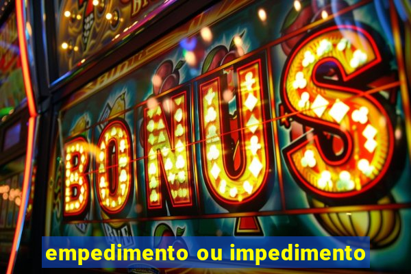 empedimento ou impedimento