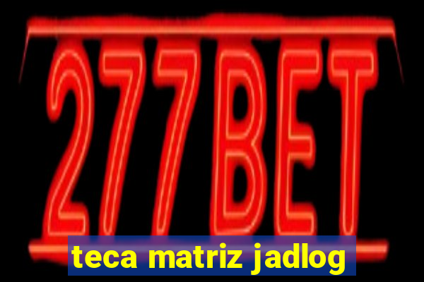 teca matriz jadlog