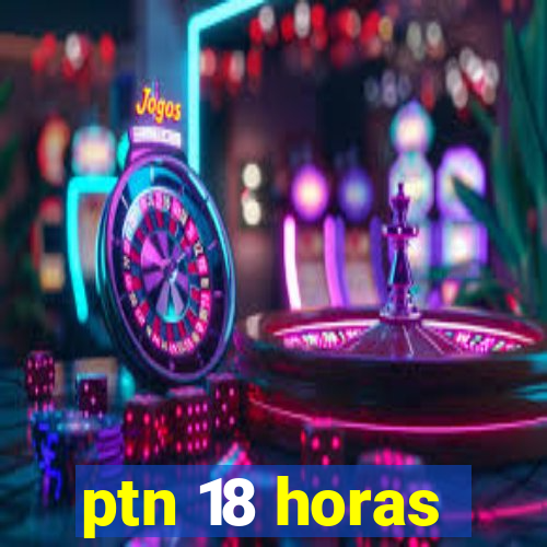 ptn 18 horas