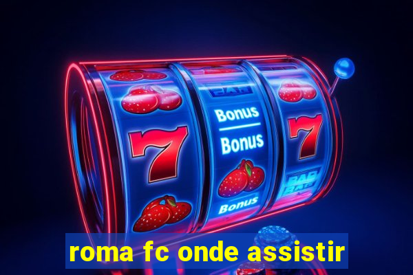 roma fc onde assistir