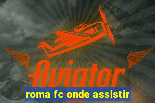 roma fc onde assistir