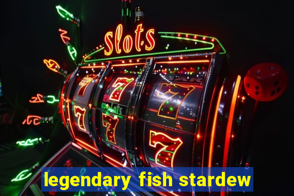 legendary fish stardew