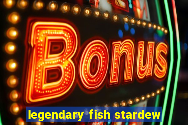 legendary fish stardew