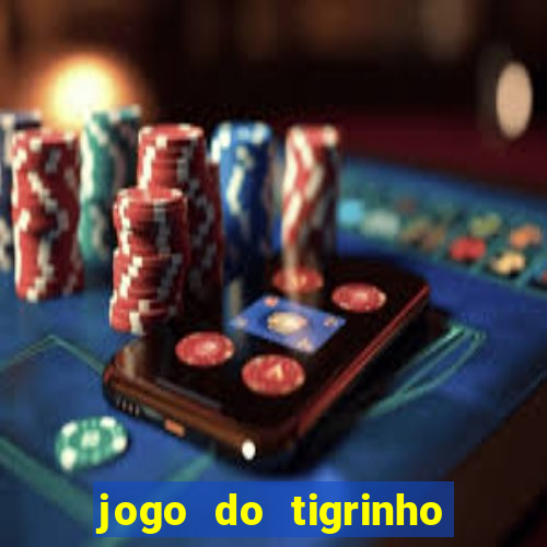 jogo do tigrinho que ganha dinheiro no cadastro