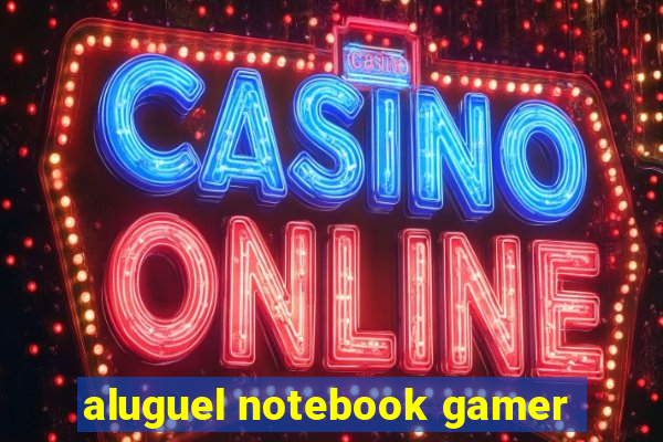 aluguel notebook gamer