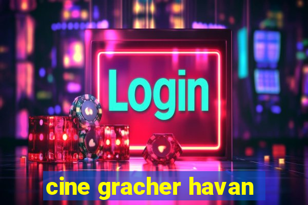 cine gracher havan