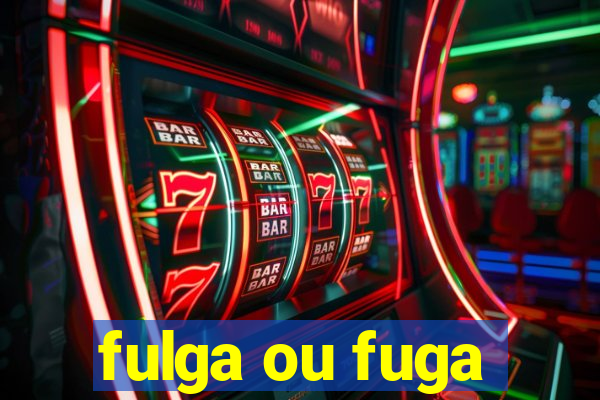 fulga ou fuga